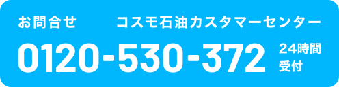 お問合せ　コスモ石油カスタマーセンター　0120-530-372 24時間受付