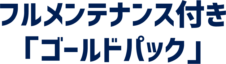 安心のフルメンテナンス付き「ゴールドパック」