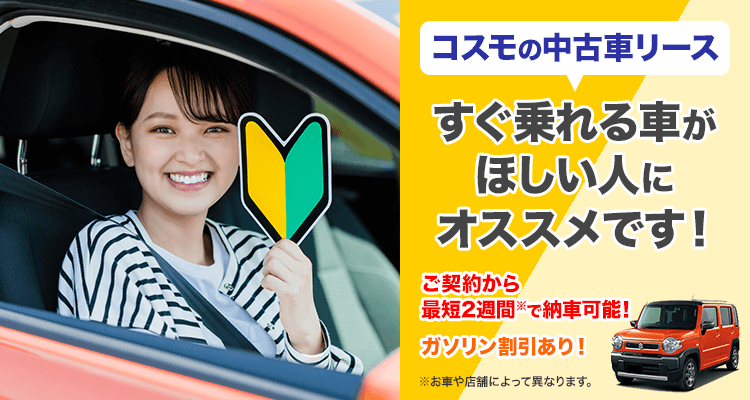 コスモの中古車リース すぐ乗れる車がほしい人にオススメです！ご契約から最短2週間で納車可能！ガソリン割引あり！